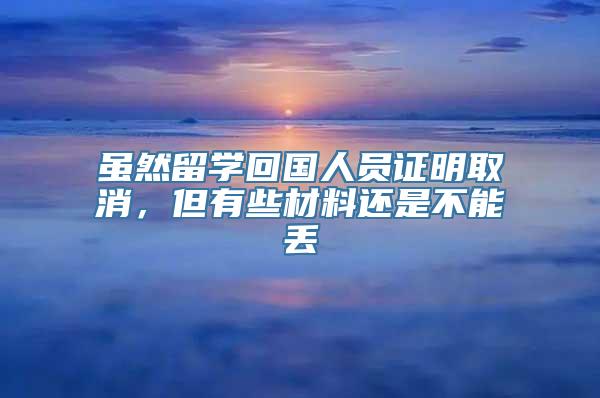 虽然留学回国人员证明取消，但有些材料还是不能丢