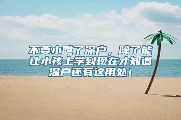 不要小瞧了深户，除了能让小孩上学到现在才知道深户还有这用处！