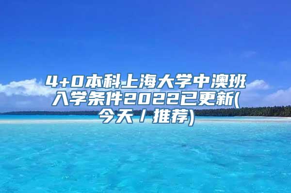 4+0本科上海大学中澳班入学条件2022已更新(今天／推荐)