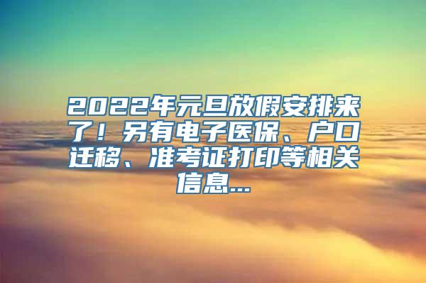 2022年元旦放假安排来了！另有电子医保、户口迁移、准考证打印等相关信息...