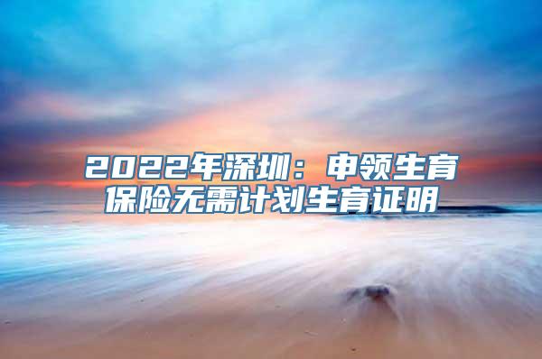 2022年深圳：申领生育保险无需计划生育证明