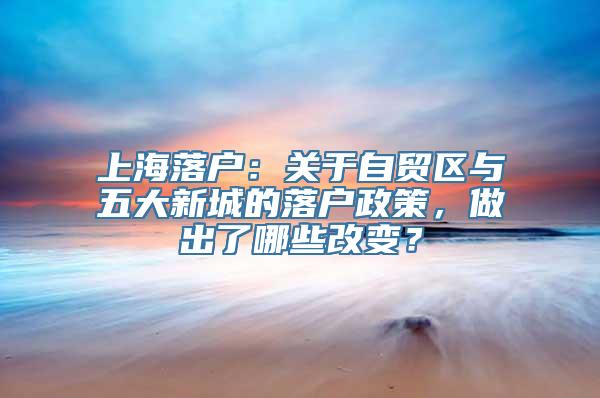 上海落户：关于自贸区与五大新城的落户政策，做出了哪些改变？