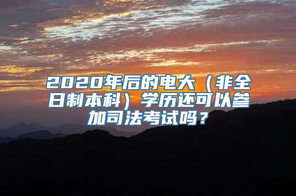 2020年后的电大（非全日制本科）学历还可以参加司法考试吗？