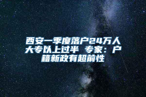 西安一季度落户24万人大专以上过半 专家：户籍新政有超前性