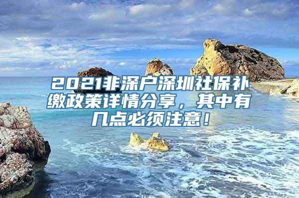 2021非深户深圳社保补缴政策详情分享，其中有几点必须注意！