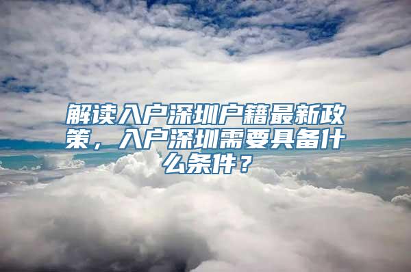 解读入户深圳户籍最新政策，入户深圳需要具备什么条件？