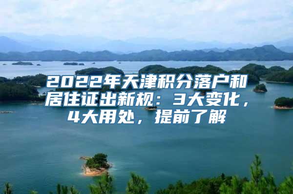 2022年天津积分落户和居住证出新规：3大变化，4大用处，提前了解