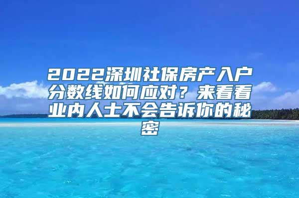 2022深圳社保房产入户分数线如何应对？来看看业内人士不会告诉你的秘密