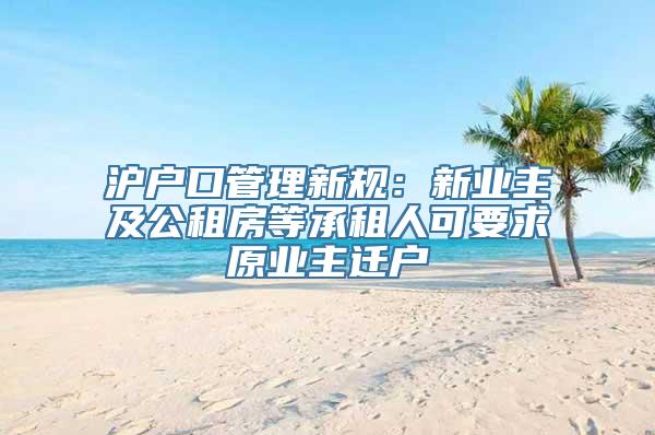 沪户口管理新规：新业主及公租房等承租人可要求原业主迁户