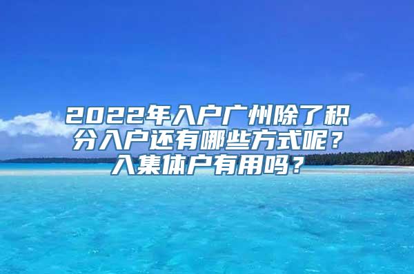 2022年入户广州除了积分入户还有哪些方式呢？入集体户有用吗？