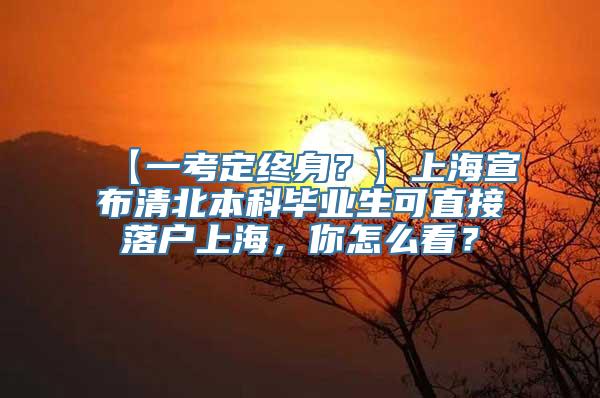 【一考定终身？】上海宣布清北本科毕业生可直接落户上海，你怎么看？