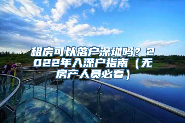 租房可以落户深圳吗？2022年入深户指南（无房产人员必看）