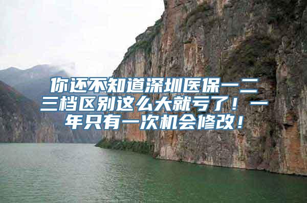 你还不知道深圳医保一二三档区别这么大就亏了！一年只有一次机会修改！