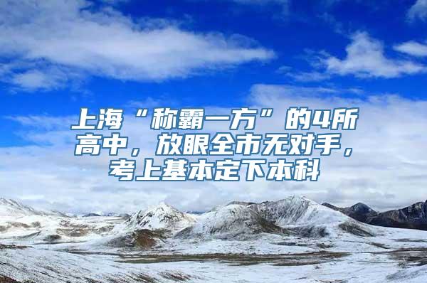 上海“称霸一方”的4所高中，放眼全市无对手，考上基本定下本科