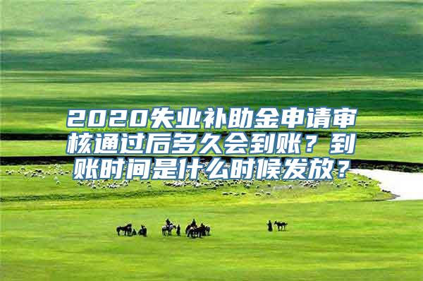 2020失业补助金申请审核通过后多久会到账？到账时间是什么时候发放？