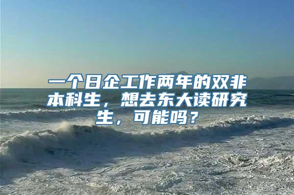 一个日企工作两年的双非本科生，想去东大读研究生，可能吗？