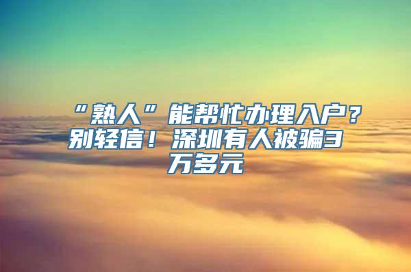 “熟人”能帮忙办理入户？别轻信！深圳有人被骗3万多元