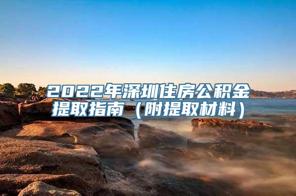 2022年深圳住房公积金提取指南（附提取材料）