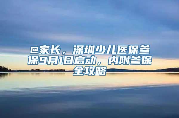 @家长，深圳少儿医保参保9月1日启动，内附参保全攻略