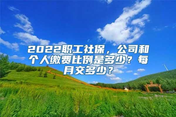 2022职工社保，公司和个人缴费比例是多少？每月交多少？