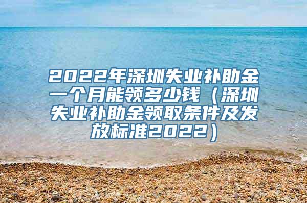 2022年深圳失业补助金一个月能领多少钱（深圳失业补助金领取条件及发放标准2022）