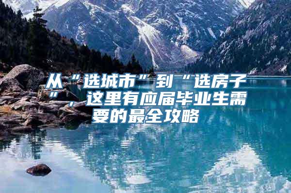 从“选城市”到“选房子”，这里有应届毕业生需要的最全攻略