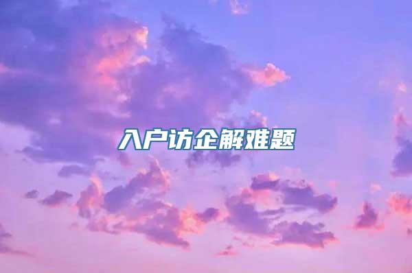 入户访企解难题