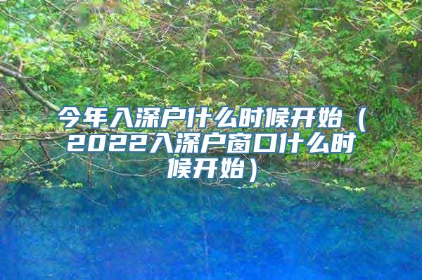 今年入深户什么时候开始（2022入深户窗口什么时候开始）