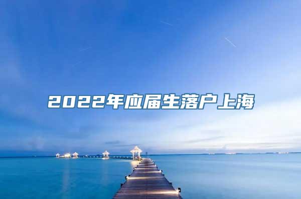 2022年应届生落户上海