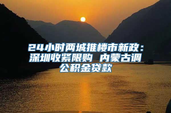 24小时两城推楼市新政：深圳收紧限购 内蒙古调公积金贷款