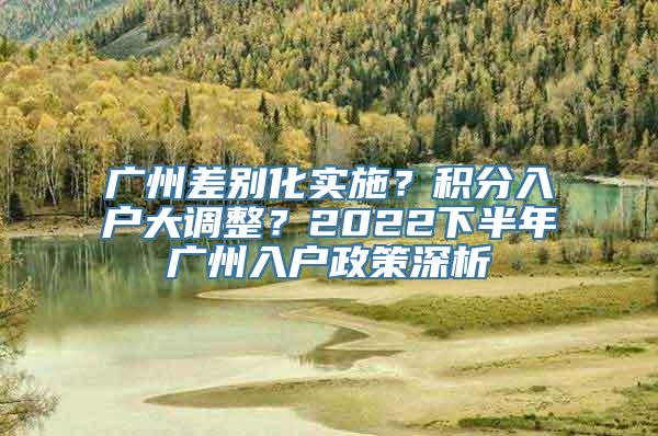 广州差别化实施？积分入户大调整？2022下半年广州入户政策深析