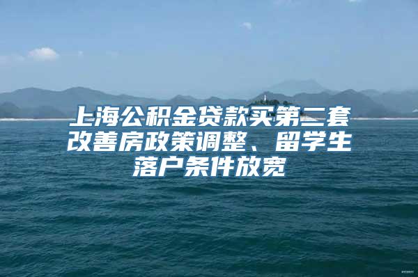 上海公积金贷款买第二套改善房政策调整、留学生落户条件放宽