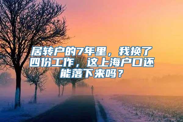 居转户的7年里，我换了四份工作，这上海户口还能落下来吗？