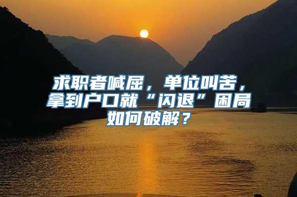 求职者喊屈，单位叫苦，拿到户口就“闪退”困局如何破解？