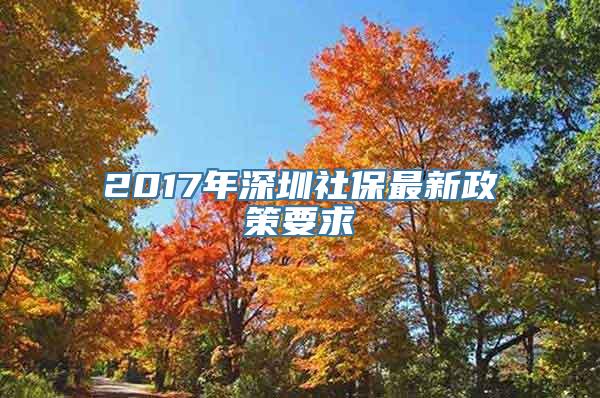 2017年深圳社保最新政策要求