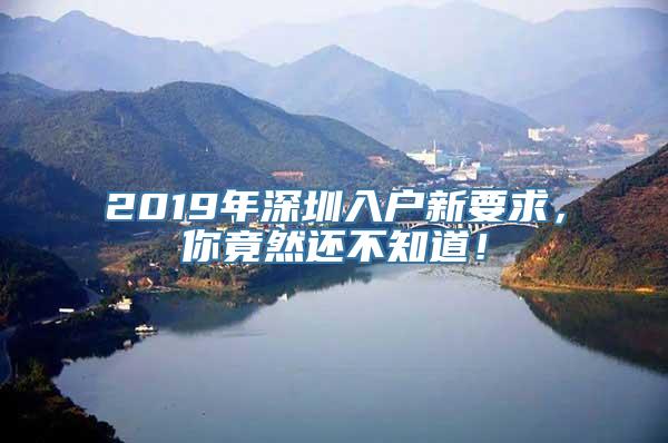 2019年深圳入户新要求，你竟然还不知道！