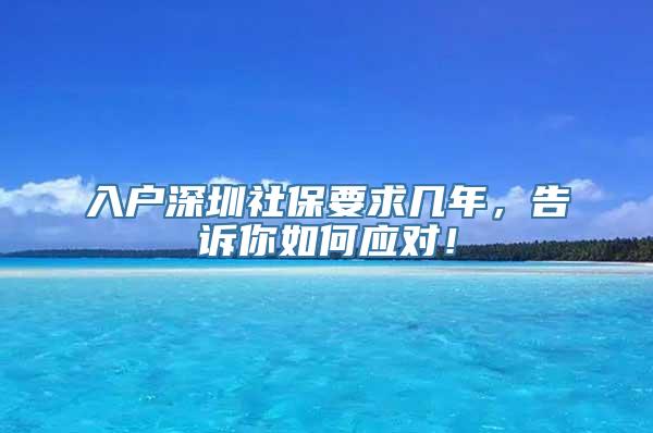 入户深圳社保要求几年，告诉你如何应对！