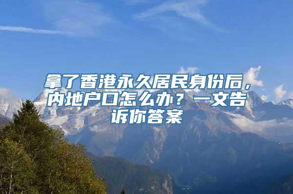 拿了香港永久居民身份后，内地户口怎么办？一文告诉你答案