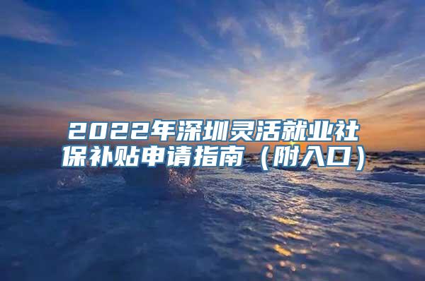 2022年深圳灵活就业社保补贴申请指南（附入口）