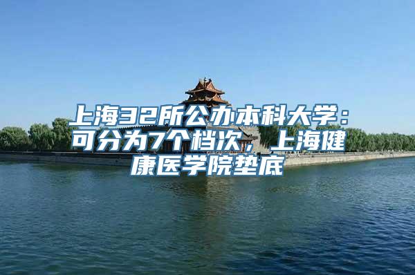 上海32所公办本科大学：可分为7个档次，上海健康医学院垫底