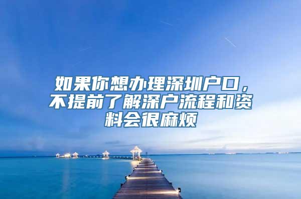 如果你想办理深圳户口，不提前了解深户流程和资料会很麻烦