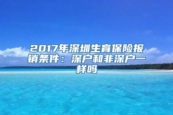 2017年深圳生育保险报销条件：深户和非深户一样吗