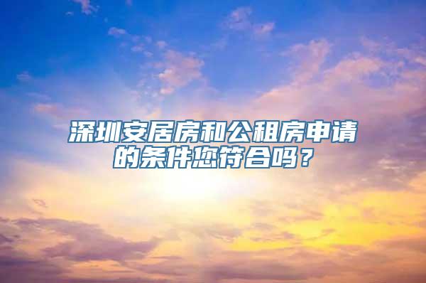 深圳安居房和公租房申请的条件您符合吗？