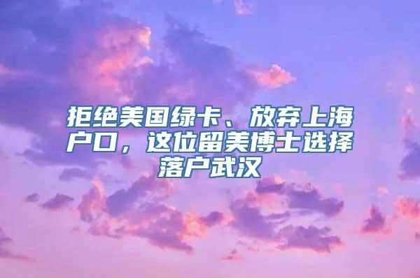 拒绝美国绿卡、放弃上海户口，这位留美博士选择落户武汉