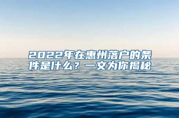 2022年在惠州落户的条件是什么？一文为你揭秘