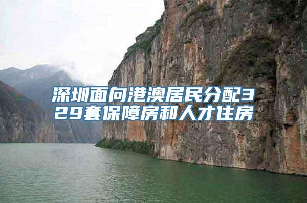 深圳面向港澳居民分配329套保障房和人才住房