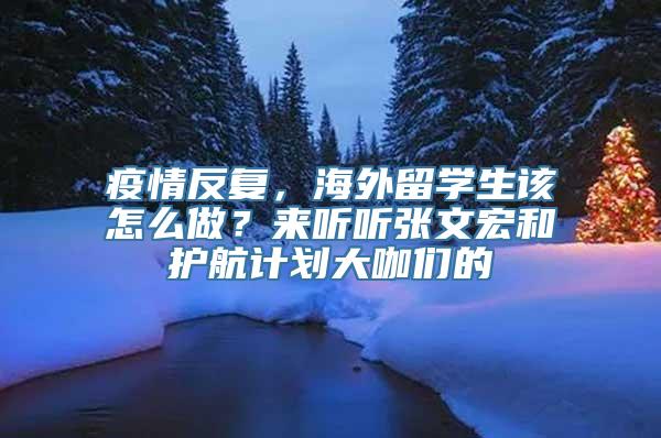 疫情反复，海外留学生该怎么做？来听听张文宏和护航计划大咖们的