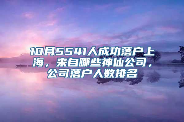 10月5541人成功落户上海，来自哪些神仙公司，公司落户人数排名