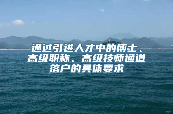 通过引进人才中的博士、高级职称、高级技师通道落户的具体要求