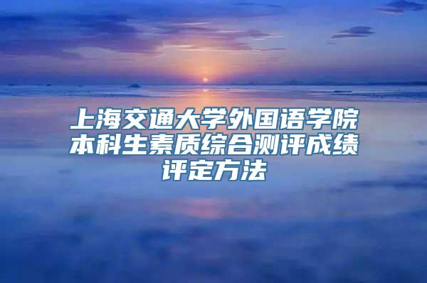 上海交通大学外国语学院本科生素质综合测评成绩评定方法